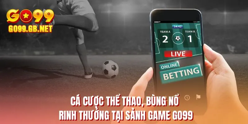 Cá cược thể thao, bùng nổ rinh thưởng tại sảnh game GO99