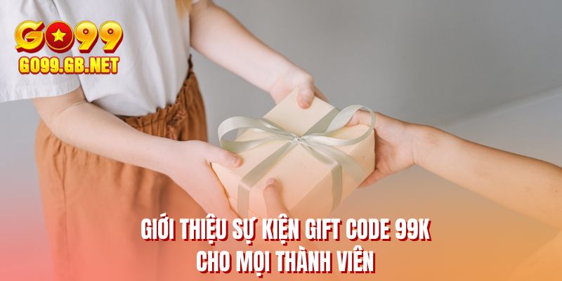 Giới thiệu sự kiện gift code 99K cho mọi thành viên