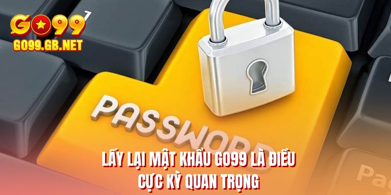 Lấy lại mật khẩu GO99 là điều cực kỳ quan trọng