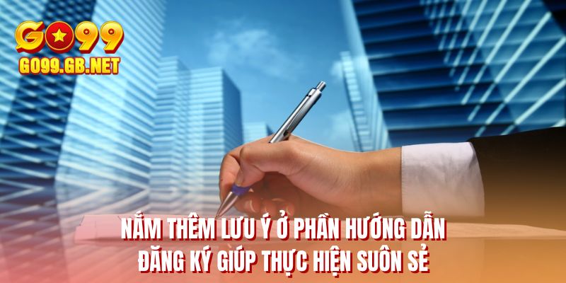 Nắm thêm lưu ý ở phần hướng dẫn đăng ký giúp thực hiện suôn sẻ