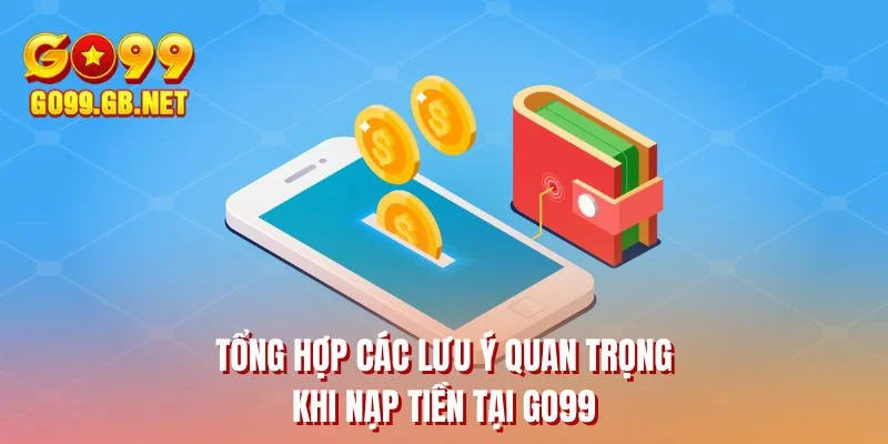 Tổng hợp các lưu ý quan trọng khi nạp tiền tại GO99